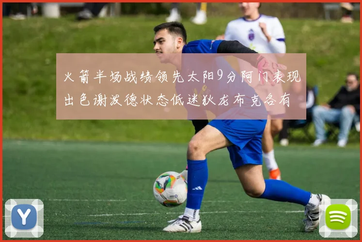 火箭半场战绩领先太阳9分阿门表现出色谢泼德状态低迷狄龙布克各有贡献