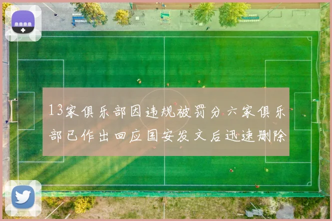 13家俱乐部因违规被罚分六家俱乐部已作出回应国安发文后迅速删除引发关注