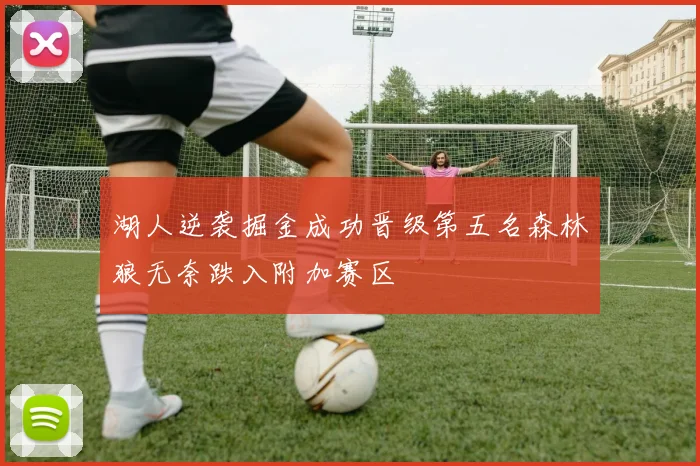 湖人逆袭掘金成功晋级第五名森林狼无奈跌入附加赛区