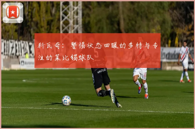 科瓦奇：警惕状态回暖的多特与专注的莱比锡球队