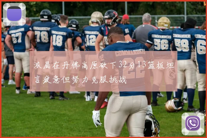 浓眉在丹佛高原砍下32分13篮板坦言疲惫但努力克服挑战