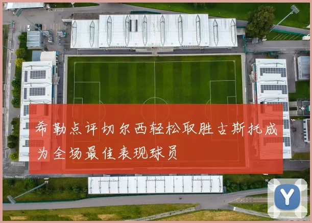 希勒点评切尔西轻松取胜古斯托成为全场最佳表现球员