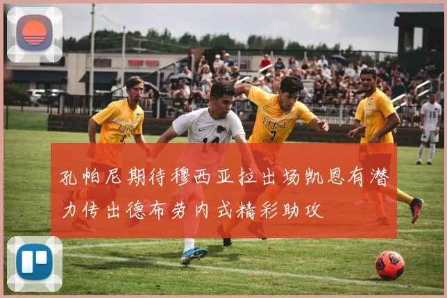 孔帕尼期待穆西亚拉出场凯恩有潜力传出德布劳内式精彩助攻