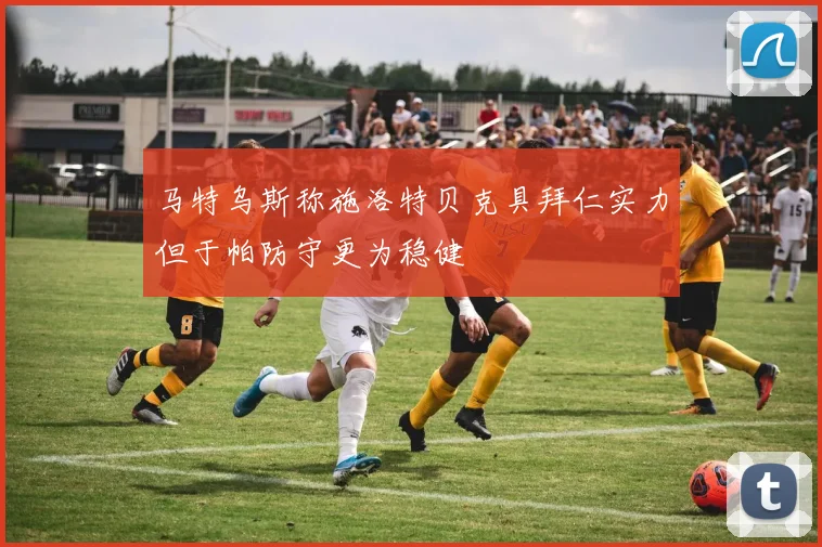 马特乌斯称施洛特贝克具拜仁实力但于帕防守更为稳健
