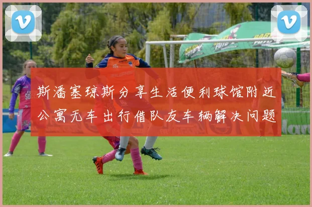 斯潘塞琼斯分享生活便利球馆附近公寓无车出行借队友车辆解决问题