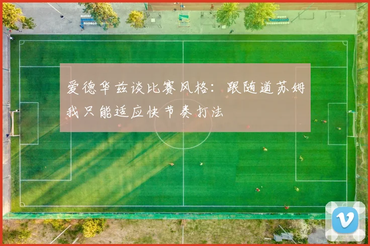 爱德华兹谈比赛风格：跟随道苏姆我只能适应快节奏打法