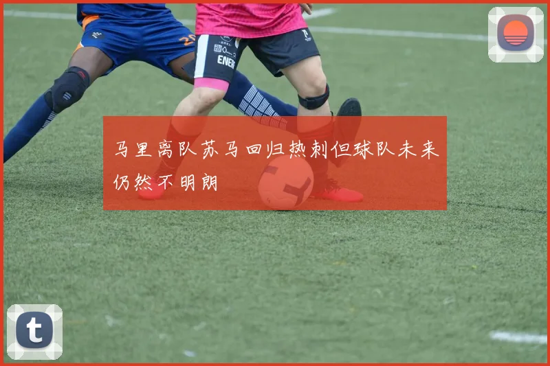 马里离队苏马回归热刺但球队未来仍然不明朗