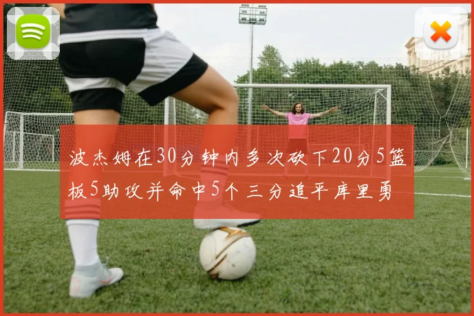 波杰姆在30分钟内多次砍下20分5篮板5助攻并命中5个三分追平库里勇士队史第二人
