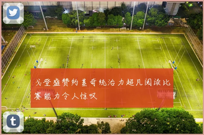戈登盛赞约基奇统治力超凡阅读比赛能力令人惊叹