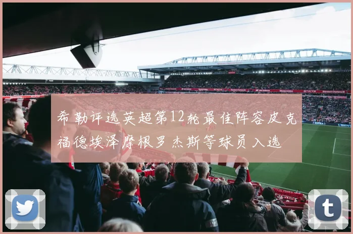 希勒评选英超第12轮最佳阵容皮克福德埃泽摩根罗杰斯等球员入选