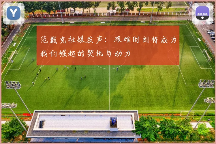 范戴克社媒发声：艰难时刻将成为我们崛起的契机与动力