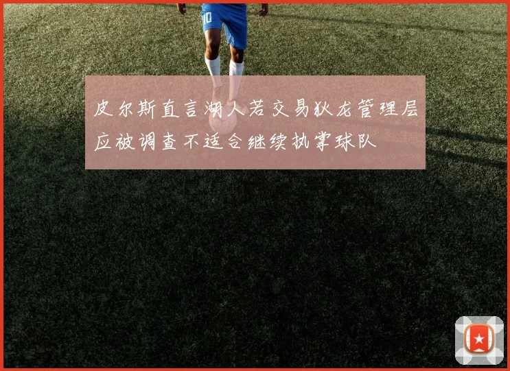 皮尔斯直言湖人若交易狄龙管理层应被调查不适合继续执掌球队