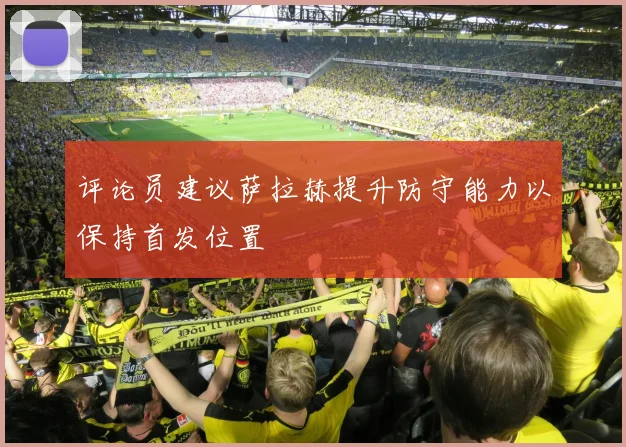 评论员建议萨拉赫提升防守能力以保持首发位置
