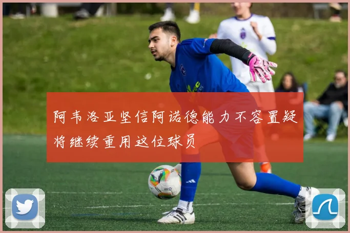 阿韦洛亚坚信阿诺德能力不容置疑将继续重用这位球员