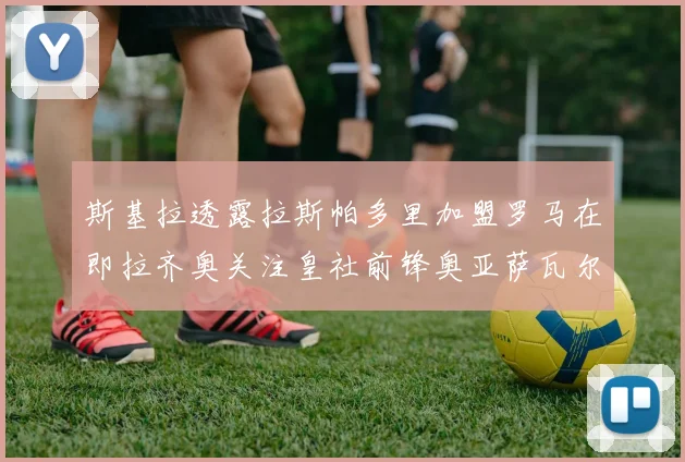 斯基拉透露拉斯帕多里加盟罗马在即拉齐奥关注皇社前锋奥亚萨瓦尔