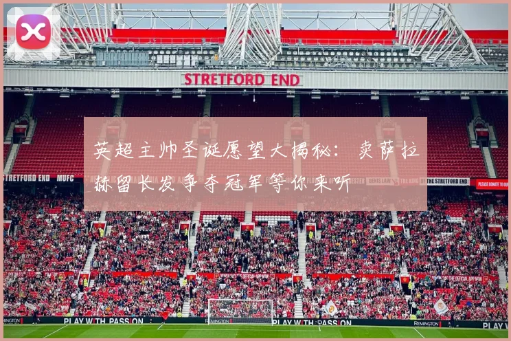 英超主帅圣诞愿望大揭秘：卖萨拉赫留长发争夺冠军等你来听